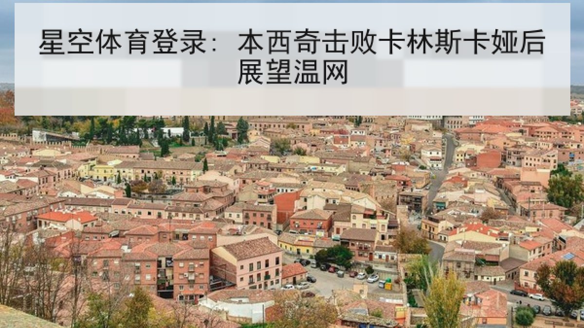 星空体育登录: 本西奇击败卡林斯卡娅后展望温网