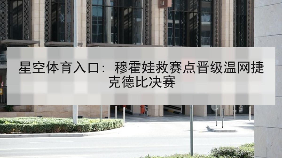 星空体育入口: 穆霍娃救赛点晋级温网捷克德比决赛
