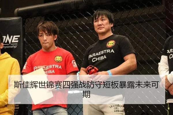 斯佳辉世锦赛四强战防守短板暴露未来可期