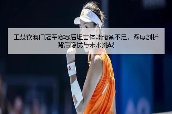 wang-chu-qin-ao-men-guan-jun-sai-sai-hou-tan-yan-ti-neng-chu-bei-bu-zu-shen-du-pou-xi-bei-hou-yin-you-yu-wei-lai-tiao-3-378.jpg