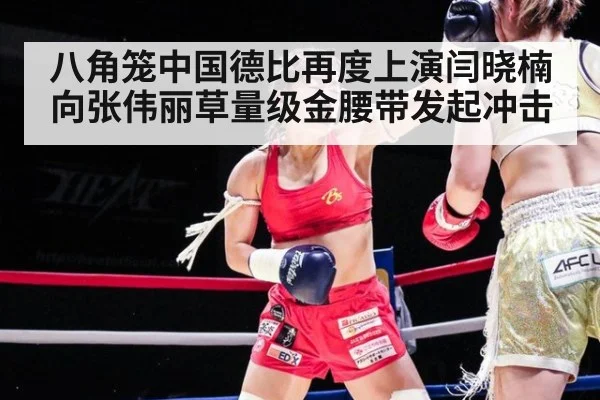 八角笼中国德比再度上演闫晓楠向张伟丽草量级金腰带发起冲击