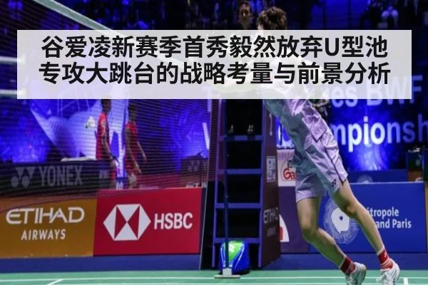 谷爱凌新赛季首秀毅然放弃U型池专攻大跳台的战略考量与前景分析