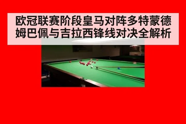 欧冠联赛阶段皇马对阵多特蒙德姆巴佩与吉拉西锋线对决全解析